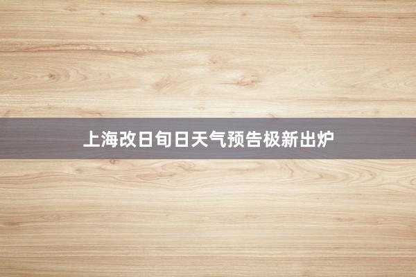 上海改日旬日天气预告极新出炉